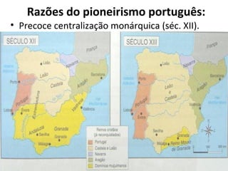 Razões do pioneirismo português:
• Precoce centralização monárquica (séc. XII).
 