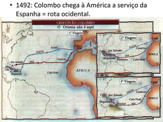 • 1492: Colombo chega à América a serviço da
Espanha = rota ocidental.
 