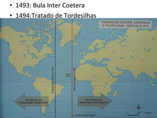 • 1493: Bula Inter Coetera
• 1494:Tratado de Tordesilhas
 