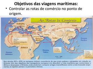 Objetivos das viagens marítimas:
• Controlar as rotas de comércio no ponto de
origem.
 