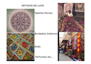 ARTIGOS DE LUXO
Tapetes Persas
Bordados Indianos
Seda
Perfumes etc...
 