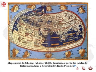 Mapa-múndi de Johannes Schnitzer (1482), desenhado a partir das tabelas do
tratado Introdução à Geografia de Cláudio Ptolomeu.
 
