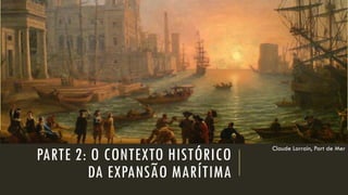PARTE 2: O CONTEXTO HISTÓRICO DA EXPANSÃO MARÍTIMA 
Claude Lorrain, Portde Mer  