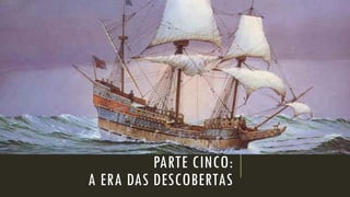 PARTE CINCO: A ERA DAS DESCOBERTAS  