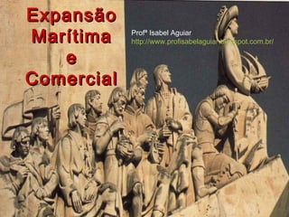 ExpansãoExpansão
MarítimaMarítima
ee
ComercialComercial
Profª Isabel Aguiar
http://www.profisabelaguiar.blogspot.com.br/
 