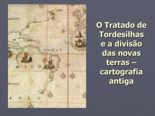 O Tratado de Tordesilhas e a divisão das novas terras – cartografia antiga 