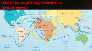 EXPANSÃO MARÍTIMA ESPANHOLA
Ciclo Ocidental
 