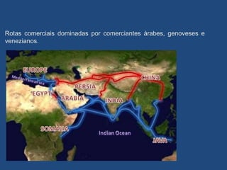 Rotas comerciais dominadas por comerciantes árabes, genoveses e
venezianos.
 
