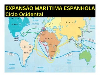 EXPANSÃO MARÍTIMA ESPANHOLA
Ciclo Ocidental
 