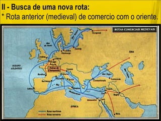 II - Busca de uma nova rota: * Rota anterior (medieval) de comercio com o oriente. 