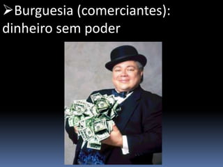 Burguesia (comerciantes):
dinheiro sem poder
 