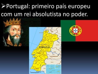 Portugal: primeiro país europeu
com um rei absolutista no poder.
 