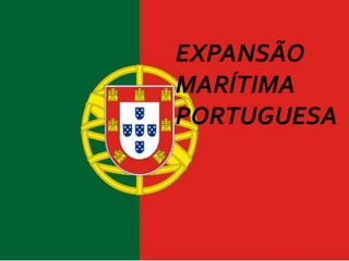 EXPANSÃO
MARÍTIMA
PORTUGUESA
 