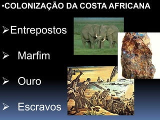 •COLONIZAÇÃO DA COSTA AFRICANA
Entrepostos
 Marfim
 Ouro
 Escravos
 
