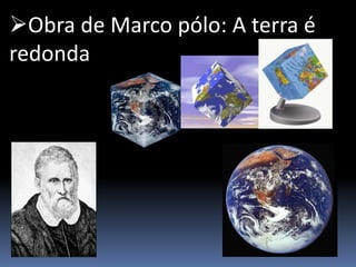 Obra de Marco pólo: A terra é
redonda
 