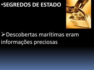 •SEGREDOS DE ESTADO
Descobertas marítimas eram
informações preciosas
 