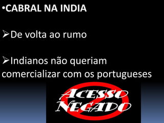 •CABRAL NA INDIA
De volta ao rumo
Indianos não queriam
comercializar com os portugueses
 