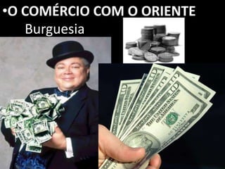 •O COMÉRCIO COM O ORIENTE
Burguesia
 