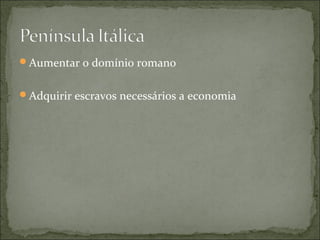 Aumentar o domínio romano


Adquirir escravos necessários a economia
 