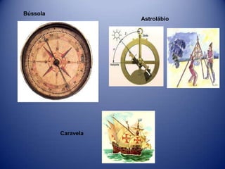 Bússola
                     Astrolábio




          Caravela
 