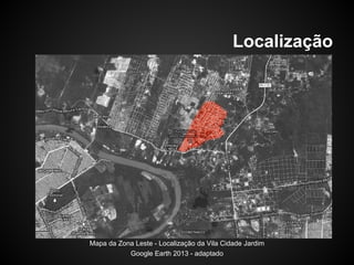 Localização
Mapa da Zona Leste - Localização da Vila Cidade Jardim
Google Earth 2013 - adaptado
 