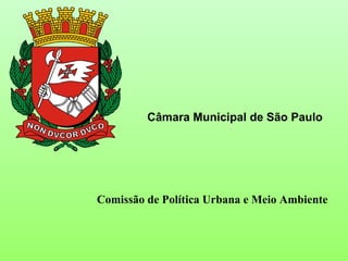 Comissão de Política Urbana e Meio Ambiente Câmara Municipal de São Paulo 