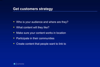 148
6XXXX
Get customers strategy
 Who is your audience and where are they?
 What content will they like?
 Make sure you...