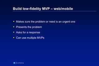 245
6XXXX
Build low-fidelity MVP – web/mobile
 Makes sure the problem or need is an urgent one
 Presents the problem
 A...