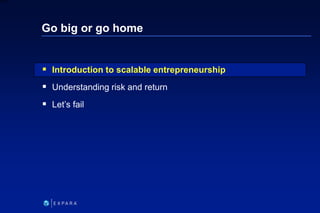 4
6XXXX
Go big or go home
 Introduction to scalable entrepreneurship
 Understanding risk and return
 Let’s fail
 