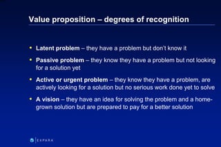 89
6XXXX
Value proposition – degrees of recognition
 Latent problem – they have a problem but don’t know it
 Passive pro...