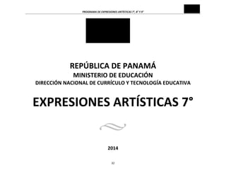 PROGRAMA	
  DE	
  EXPRESIONES	
  ARTÍSTICAS	
  7°,	
  8°	
  Y	
  9°	
  
32	
  
	
  
	
  
	
  
	
  
	
  
	
  
	
  
	
  
REPÚBLICA	
  DE	
  PANAMÁ	
  
MINISTERIO	
  DE	
  EDUCACIÓN	
  
DIRECCIÓN	
  NACIONAL	
  DE	
  CURRÍCULO	
  Y	
  TECNOLOGÍA	
  EDUCATIVA	
  
	
  
EXPRESIONES	
  ARTÍSTICAS	
  7°
	
  
	
  
	
  
2014
 