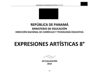 PROGRAMA	
  DE	
  EXPRESIONES	
  ARTÍSTICAS	
  7°,	
  8°	
  Y	
  9°	
  
59	
  
	
  	
  
	
  
	
  
	
  
	
  
	
  
	
  
	
  
REPÚBLICA	
  DE	
  PANAMÁ	
  
MINISTERIO	
  DE	
  EDUCACIÓN	
  
DIRECCIÓN	
  NACIONAL	
  DE	
  CURRÍCULO	
  Y	
  TECNOLOGÍA	
  EDUCATIVA	
  
	
  
	
  
	
  
	
  
EXPRESIONES	
  ARTÍSTICAS	
  8°	
  
	
  
	
  
	
  
ACTUALIZACIÓN	
  
2014	
  
 