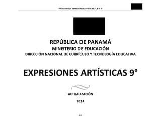 PROGRAMA	
  DE	
  EXPRESIONES	
  ARTÍSTICAS	
  7°,	
  8°	
  Y	
  9°	
  

	
  
	
  
	
  
	
  
	
  

REPÚBLICA	
  DE	
  PANAMÁ	
  
MINISTERIO	
  DE	
  EDUCACIÓN	
  
DIRECCIÓN	
  NACIONAL	
  DE	
  CURRÍCULO	
  Y	
  TECNOLOGÍA	
  EDUCATIVA	
  
	
  
	
  
	
  
	
  

EXPRESIONES	
  ARTÍSTICAS	
  9°	
  
	
  
	
  

ACTUALIZACIÓN	
  
2014	
  	
  

82	
  

 