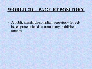 WORLD 2D – PAGE REPOSITORY
• A public standards-compliant repository for gel-
based proteomics data from many published
articles..
 