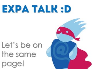EXPA Talk :D
Let’s be on
the same
page!
 