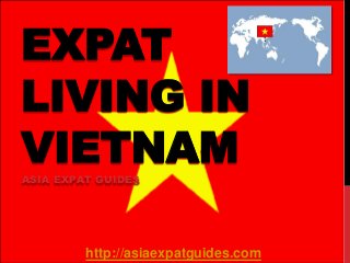 EXPAT
LIVING IN
VIETNAM
ASIA EXPAT GUIDES

http://asiaexpatguides.com

 