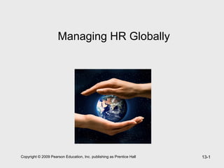 Copyright © 2009 Pearson Education, Inc. publishing as Prentice Hall 13-1
Managing HR Globally
 