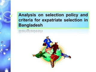 Analysis on selection policy and
criteria for expatriate selection in
Bangladesh
 