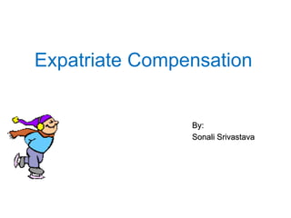 Expatriate Compensation 
By: 
Sonali Srivastava 
 