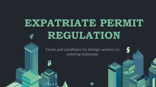 Terms and conditions for foreign workers to
entering Indonesia
EXPATRIATE PERMIT
REGULATION
 