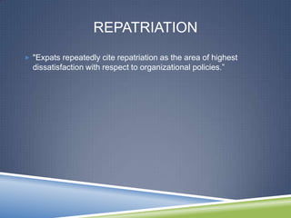 REPATRIATION
 "Expats repeatedly cite repatriation as the area of highest
  dissatisfaction with respect to organizational policies.‖
 