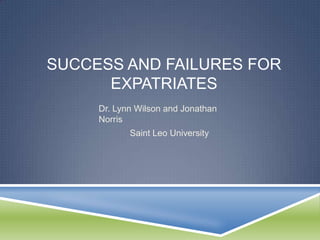 SUCCESS AND FAILURES FOR
      EXPATRIATES
     Dr. Lynn Wilson and Jonathan
     Norris
            Saint Leo University
 