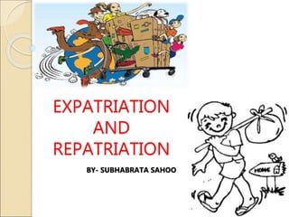 EXPATRIATION
AND
REPATRIATION
BY- SUBHABRATA SAHOO
 