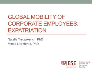 GLOBAL MOBILITY OF
CORPORATE EMPLOYEES:
EXPATRIATION
Natalia Tretyakevich, PhD
Mireia Las Heras, PhD
 