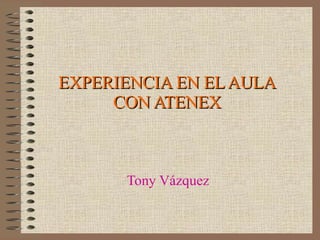 EXPERIENCIA EN EL AULA CON ATENEX Tony Vázquez 