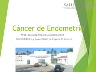 Cáncer de Endometrio
MPSS. Sócrates Antonio Luna Hernández
Hospital Básico y Comunitario De Coyuca de Benítez
 