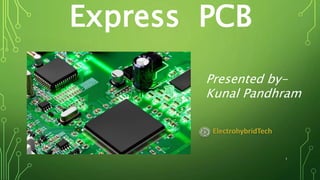 Express PCB
Presented by-
Kunal Pandhram
1
ElectrohybridTech
 