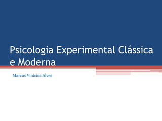 Psicologia Experimental Clássica
e Moderna
Marcus Vinicius Alves
 