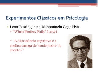 Experimentos Clássicos em Psicologia
• Leon Festinger e a Dissonância Cognitiva
 ▫ “When Profecy Fails” (1959)

 ▫ “A dissonância cognitiva é a
 melhor amiga do „controlador de
 mentes‟”
 