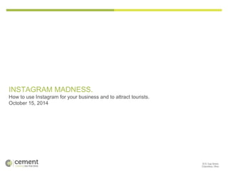 INSTAGRAM MADNESS. 
How to use Instagram for your business and to attract tourists. 
October 15, 2014 
 